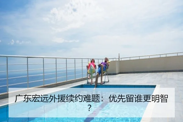 广东宏远外援续约难题：优先留谁更明智？