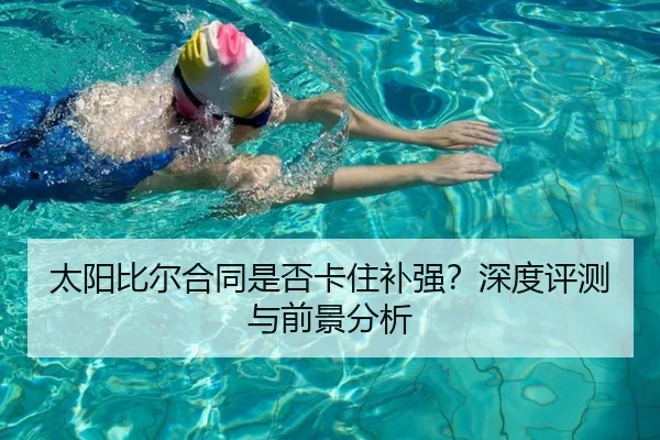 太阳比尔合同是否卡住补强？深度评测与前景分析