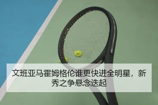 文班亚马霍姆格伦谁更快进全明星，新秀之争悬念迭起
