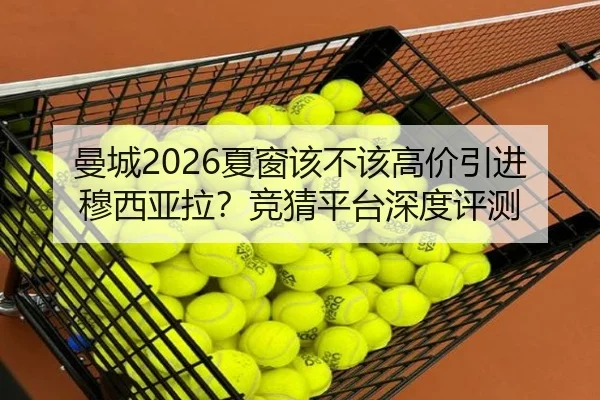 曼城2026夏窗该不该高价引进穆西亚拉？竞猜平台深度评测